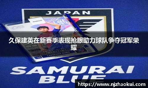 久保建英在新赛季表现抢眼助力球队争夺冠军荣耀
