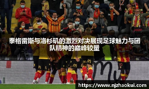 泰格雷斯与洛杉矶的激烈对决展现足球魅力与团队精神的巅峰较量